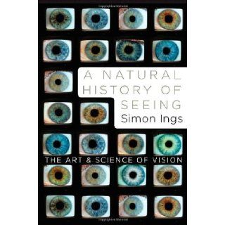 A Natural History of Seeing The Art and Science of Vision Simon Ings 9780393067194 Books