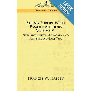 Seeing Europe With Famous Authors: Germany, Austria Hungary and Switzerland, Part 2: Francis W. Halsey: 9781596058064: Books