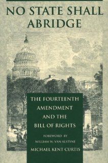 No State Shall Abridge: The Fourteenth Amendment and the Bill of Rights: Michael Kent Curtis: 9780822305996: Books