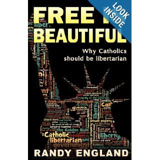 Free is Beautiful: Why Catholics Should be Libertarian: Randy England: 9781475130966: Books