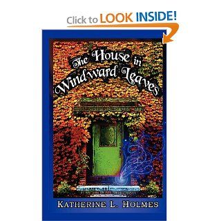 The House in Windward Leaves: Katherine L. Holmes: 9780615507170: Books