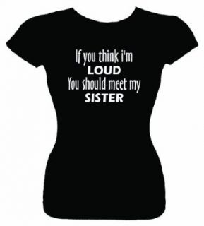 Junior's Funny Tee (If you think I'm loud you should meet my sister) Fitted: Clothing