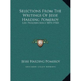 Selections From The Writings Of Jesse Harding Pomeroy: Life Prisoner Since 1874 (1920): Jesse Harding Pomeroy: 9781169622630: Books