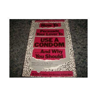 How to Persuade Your Lover to Use a CondomAnd Why You Should: Complete Information & Advice, Including the New Female Condom: Patti Breitman, Kim Knutson, Paul Reed: 9781559584371: Books