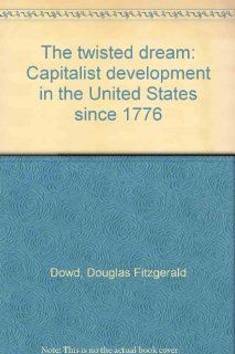 The twisted dream: Capitalist development in the United States since 1776: Douglas Fitzgerald Dowd: 9780876268834: Books
