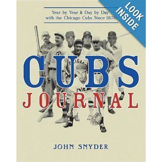 Cubs Journal: Year by Year and Day by Day with the Chicago Cubs Since 1876: John Snyder: 9781578601929: Books