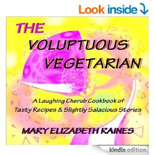 THE VOLUPTUOUS VEGETARIAN: a Laughing Cherub Book of Tasty Recipes and Slightly Salacious Stories eBook: Mary Elizabeth Raines: Kindle Store