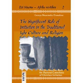 The Significant Role of Initiation in the Traditional Igbo Culture and Religion: George Nnaemeka Oranekwu: 9783889397102: Books