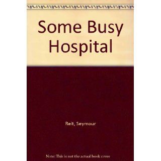 Some Busy Hospital: Seymour Reit: 9780307655998: Books