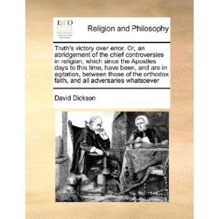 Truth's victory over error. Or, an abridgement of the chief controversies in religion, which since the Apostles days to this time, have been, and arefaith, and all adversaries whatsoever: David Dickson: 9781171460411: Books