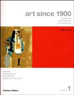Art Since 1900: Modernism, Antimodernism, Postmodernism, Vol. 1: 1900 1944 (9780500285343): Hal Foster, Rosalind Krauss, Yve Alain Bois, Benjamin H. D. Buchloh: Books