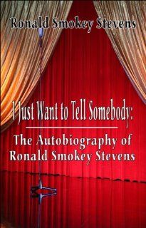 I Just Want to Tell Somebody: The Autobiography of Ronald Smokey Stevens: Ronald Smokey Stevens: 9781424191611: Books