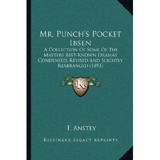 Mr. Punch's Pocket Ibsen: A Collection Of Some Of The Masters Best Known Dramas Condensed, Revised And Slightly Rearranged (1893): F. Anstey: 9781164090939: Books