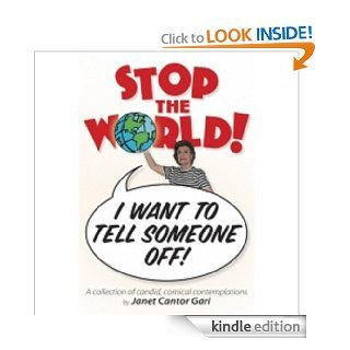 STOP THE WORLD! I WANT TO TELL SOMEONE OFF! A COLLECTION OF CANDID, COMICAL CONTEMPLATIONS   Kindle edition by Janet Gari. Biographies & Memoirs Kindle eBooks @ .