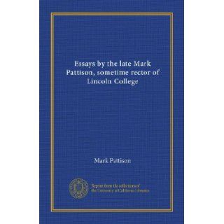 Essays by the late Mark Pattison, sometime rector of Lincoln College (v. 1): Mark Pattison: Books