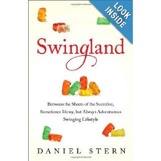 Swingland: Between the Sheets of the Secretive, Sometimes Messy, but Always Adventurous Swinging Lifestyle: Daniel Stern: 9781476732534: Books