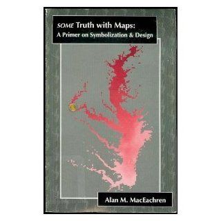 Some Truth With Maps: A Primer on Symbolization and Design (Resource Publications in Geography) (9780892912148): Alan M. MacEachren: Books