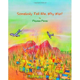 Somebody Tell Me, Why War?: Peyman Parsa: 9781450560726:  Kids' Books