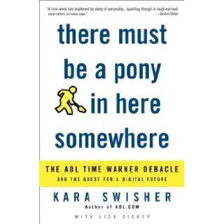 There Must Be a Pony in Here Somewhere: The AOL Time Warner Debacle and the Quest for the Digital Future [Paperback] [2004] (Author) Kara Swisher: Books