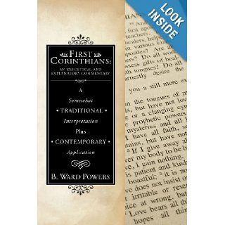 First Corinthians: An Exegetical and Explanatory Commentary: A Somewhat Traditional Interpretation Plus Contemporary Application: B. Ward Powers: 9781556359330: Books
