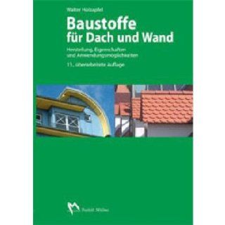 Baustoffe fr Dach und Wand: Herstellung, Eigenschaften und Anwendungsmglichkeiten: Walter Holzapfel: Bücher