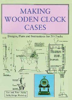 Making Wooden Clock Cases: Designs, Plans and Instructions for 20 Clocks: Tim Ashby, Peter Ashby: Fremdsprachige Bücher