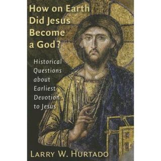 How On Earth Did Jesus Become A God?: Historical Questions About Earliest Devotion To Jesus