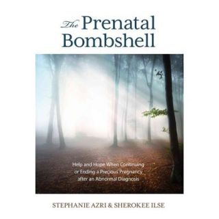 The Prenatal Bombshell: Help and Hope When Continuing or Ending a Precious Pregnancy After an Abnormal Diagnosis