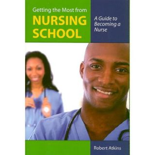 Getting the Most from Nursing School: A Guide to Becoming a Nurse