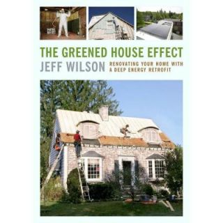 The Greened House Effect: Renovating Your Home with a Deep Energy Retrofit 9781603584500