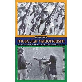 Muscular Nationalism: Gender, Violence, and Empire in India and Ireland, 1914 2004