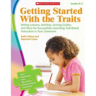 Getting Started With the Traits Grades K 2 Writing Lessons, Activities, Scoring Guides, and More for Successfully Launching Trait Based Instruction in Your Classroom