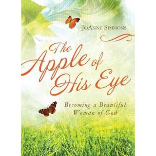 The Apple of His Eye: Becoming a Beautiful Woman of God