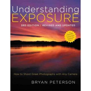 Understanding Exposure: How to Shoot Great Photographs With Any Camera