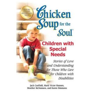 Chicken Soup for the Soul Children With Special Needs: Stories of Love and Understanding for Those Who Care for Children With Disabilities