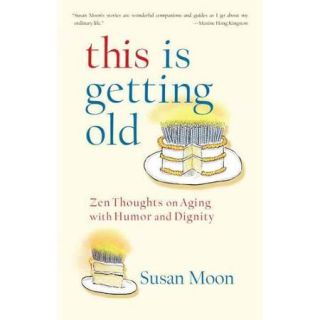 This Is Getting Old: Zen Thoughts on Aging With Dignity and Humor