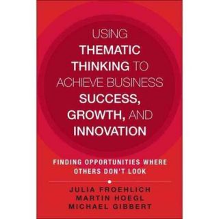 Using Thematic Thinking to Achieve Business Success, Growth, and Innovation Finding Opportunities Where Others Don't Look