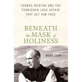 Beneath the Mask of Holiness: Thomas Merton and the Forbidden Love Affair That Set Him Free