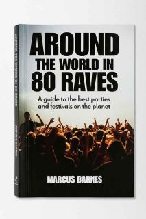 Around The World In 80 Raves: A Guide To The Best Parties & Festivals On The Planet By Marcus Barnes