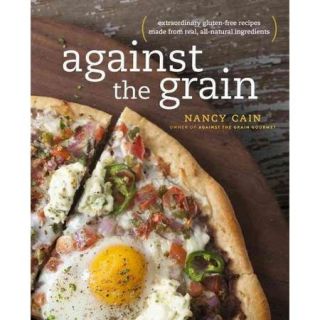 Against the Grain: Extraordinary gluten free recipes made from real, all natural ingredients