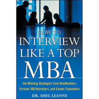 How to Interview Like a Top MBA: Job Winning Strategies from Headhunters, Fortune 100 Recruiters, and Career Counselors