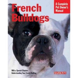 French Bulldogs: Everything About Purchase, Care, Nutrition, Behavior, And Training, Filled With Full Color Photographs