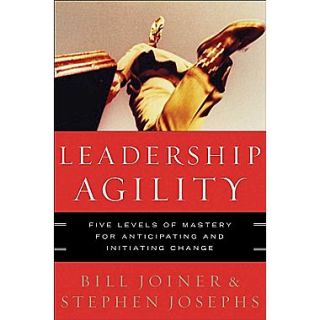 Leadership Agility Five Levels of Mastery for Anticipating and Initiating Change Hardcover