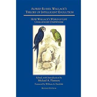 Alfred Russel Wallaces Theory of Intelligent Evolution: How Wallaces World of Life Challenged Darwinism (Revised Edition)