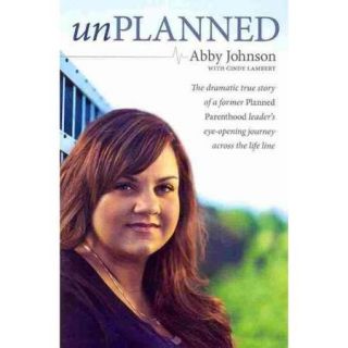 Unplanned: The Dramatic True Story of a Former Planned Parenthood Leader's Eye Opening Journey Across the Life Line