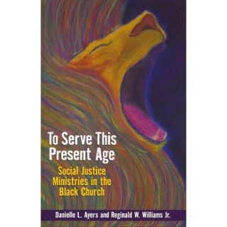To Serve This Present Age: Social Justice Ministries in the Black Church